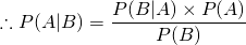 \begin{equation*}  \therefore {P(A|B)} = {{{P(B|A)} \times {P(A)}} \over {P(B)}}} \end{equation*}