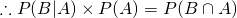 \begin{equation*} \therefore {{P(B|A)} \times {P(A)}}} = {{{P(B} \cap {A)}} \end{equation*}