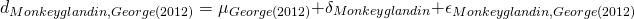 \begin{equation*} d_{Monkeyglandin,George (2012)} = \mu_{George (2012)} + \delta_{Monkeyglandin} + \epsilon_{Monkeyglandin,George (2012)} \end{equation*}