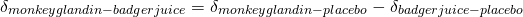 \[ \delta_{monkeyglandin-badgerjuice} = \delta_{monkeyglandin-placebo} - \delta_{badgerjuice-placebo} \]