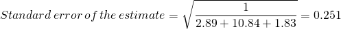 \[ Standard \,error\, of\, the\, estimate = \sqrt{{1}\over{2.89 + 10.84 + 1.83}} = 0.251 \]